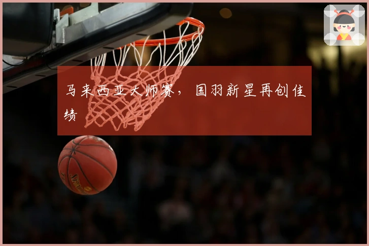 马来西亚大师赛，国羽新星再创佳绩